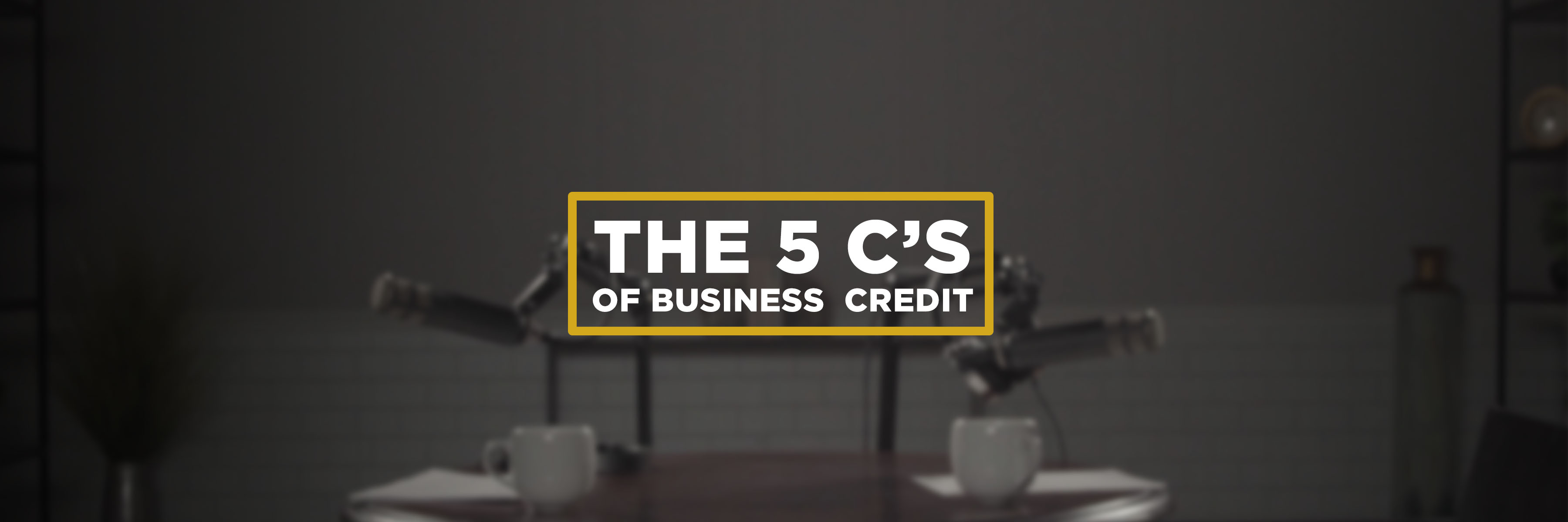 Business Credit: The 5 C’s of Credit